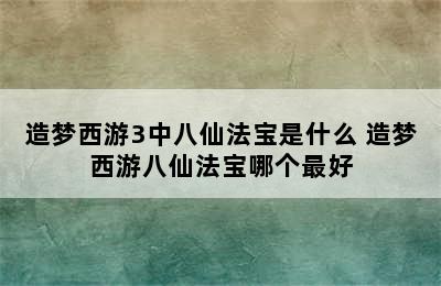 造梦西游3中八仙法宝是什么 造梦西游八仙法宝哪个最好